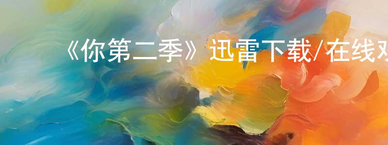 ﻿毕石磊的网络影视资源,﻿《你第二季》迅雷下载/在线观看-都市情感-美剧天堂